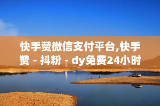 快手赞微信支付平台,快手赞 - 抖粉 - dy免费24小时下单平台低价